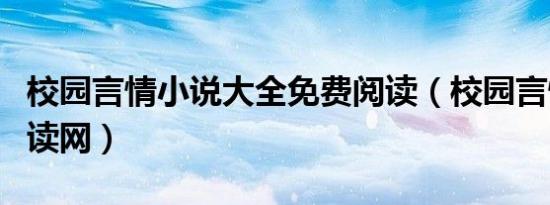 校园言情小说大全免费阅读（校园言情小说阅读网）