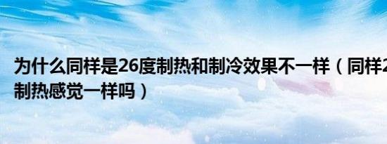 为什么同样是26度制热和制冷效果不一样（同样27度制冷和制热感觉一样吗）