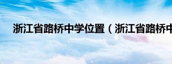 浙江省路桥中学位置（浙江省路桥中学）