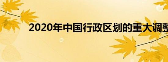 2020年中国行政区划的重大调整