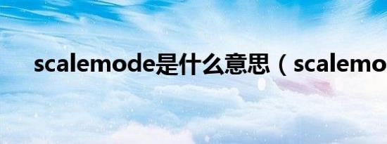 scalemode是什么意思（scalemode）