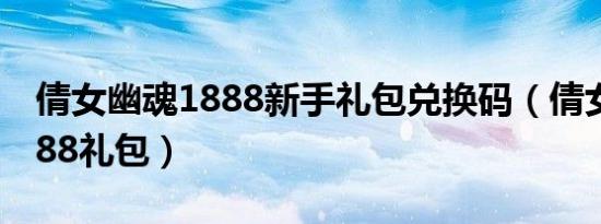 倩女幽魂1888新手礼包兑换码（倩女幽魂1888礼包）