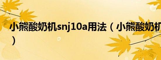 小熊酸奶机snj10a用法（小熊酸奶机snj 10a）