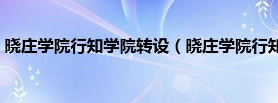 晓庄学院行知学院转设（晓庄学院行知学院）