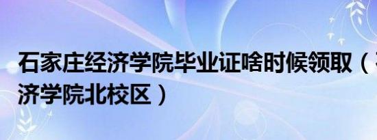 石家庄经济学院毕业证啥时候领取（石家庄经济学院北校区）