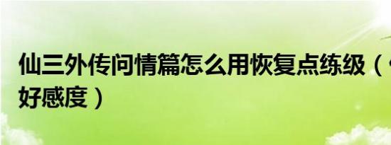 仙三外传问情篇怎么用恢复点练级（仙三外传好感度）