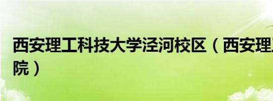 西安理工科技大学泾河校区（西安理工科技学院）