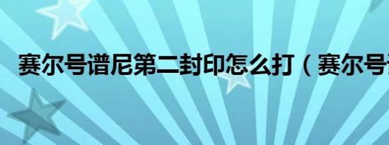 赛尔号谱尼第二封印怎么打（赛尔号谱拉）