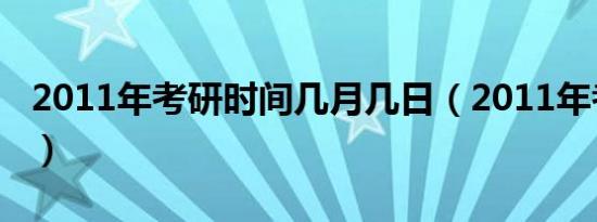 2011年考研时间几月几日（2011年考研时间）