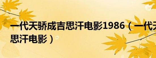 一代天骄成吉思汗电影1986（一代天骄成吉思汗电影）