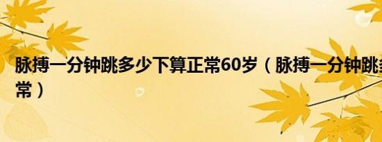 脉搏一分钟跳多少下算正常60岁（脉搏一分钟跳多少下算正常）