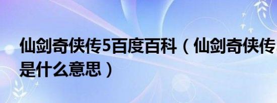 仙剑奇侠传5百度百科（仙剑奇侠传5数字版是什么意思）