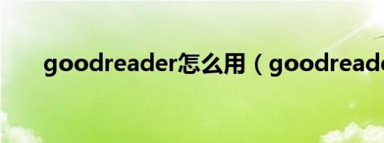 goodreader怎么用（goodreader）