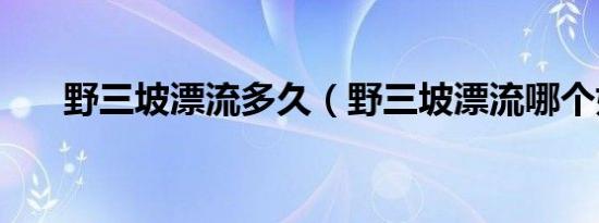 野三坡漂流多久（野三坡漂流哪个好）