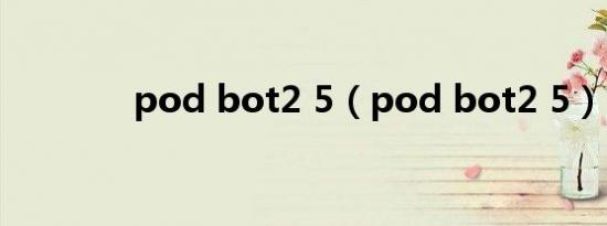 pod bot2 5（pod bot2 5）