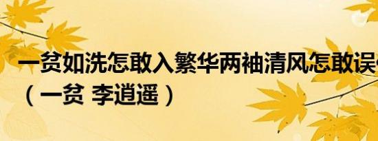 一贫如洗怎敢入繁华两袖清风怎敢误佳人图片（一贫 李逍遥）