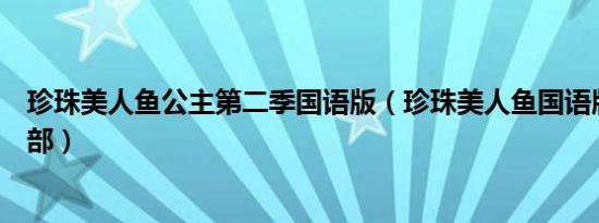 珍珠美人鱼公主第二季国语版（珍珠美人鱼国语版全集第二部）