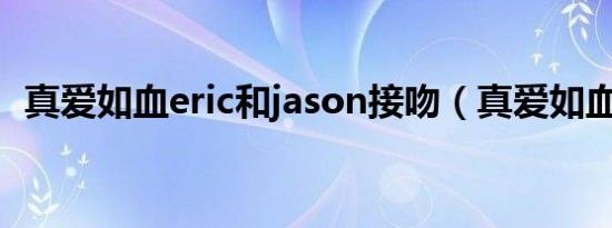 真爱如血eric和jason接吻（真爱如血eric）