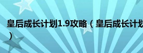 皇后成长计划1.9攻略（皇后成长计划1 6攻略）