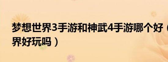 梦想世界3手游和神武4手游哪个好（梦想世界好玩吗）