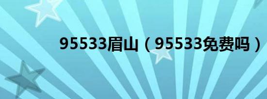 95533眉山（95533免费吗）