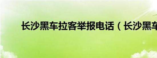 长沙黑车拉客举报电话（长沙黑车）