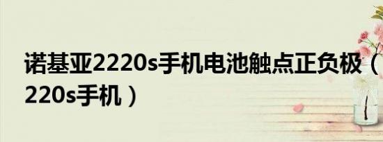 诺基亚2220s手机电池触点正负极（诺基亚2220s手机）