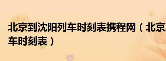 北京到沈阳列车时刻表携程网（北京到沈阳列车时刻表）