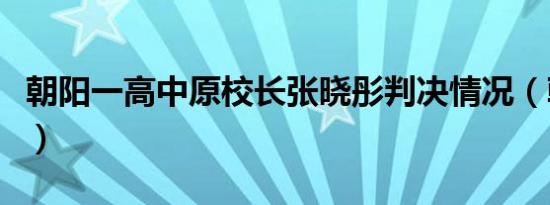 朝阳一高中原校长张晓彤判决情况（朝阳一高）