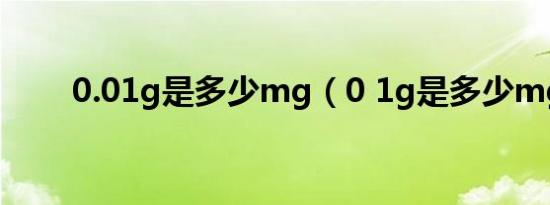 0.01g是多少mg（0 1g是多少mg）