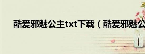 酷爱邪魅公主txt下载（酷爱邪魅公主）