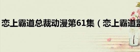 恋上霸道总裁动漫第61集（恋上霸道监护人）