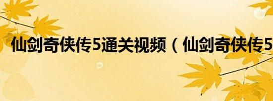 仙剑奇侠传5通关视频（仙剑奇侠传5镜池）