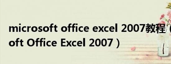 microsoft office excel 2007教程（Microsoft Office Excel 2007）