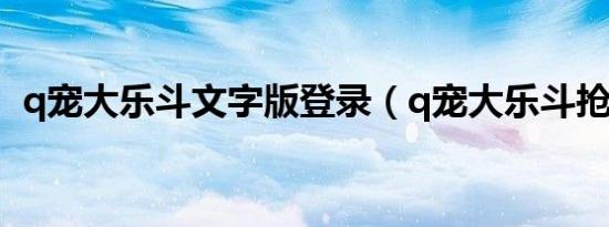 q宠大乐斗文字版登录（q宠大乐斗抢地盘）