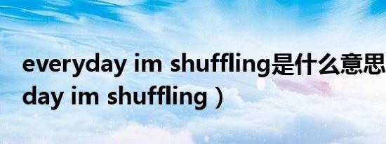 everyday im shuffling是什么意思（everyday im shuffling）