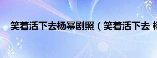 笑着活下去杨幂剧照（笑着活下去 杨幂）