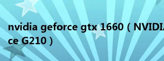 nvidia geforce gtx 1660（NVIDIA GeForce G210）