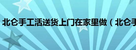 北仑手工活送货上门在家里做（北仑手工活）