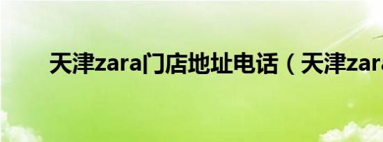 天津zara门店地址电话（天津zara）