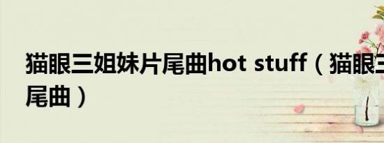 猫眼三姐妹片尾曲hot stuff（猫眼三姐妹片尾曲）