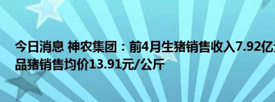 今日消息 神农集团：前4月生猪销售收入7.92亿元，4月商品猪销售均价13.91元/公斤