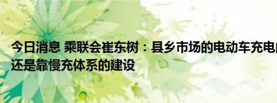 今日消息 乘联会崔东树：县乡市场的电动车充电问题，核心还是靠慢充体系的建设