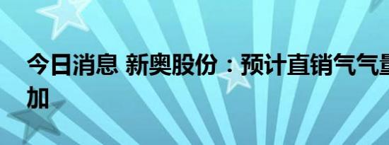 今日消息 新奥股份：预计直销气气量逐季增加