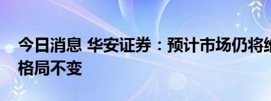 今日消息 华安证券：预计市场仍将维持震荡格局不变