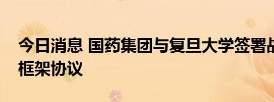 今日消息 国药集团与复旦大学签署战略合作框架协议