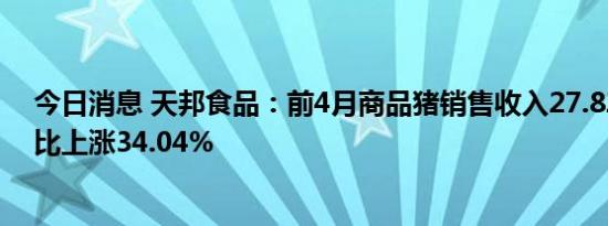 今日消息 天邦食品：前4月商品猪销售收入27.82亿元，同比上涨34.04%