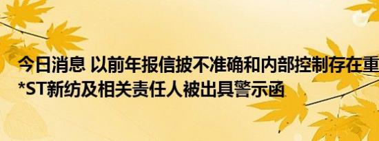 今日消息 以前年报信披不准确和内部控制存在重大缺陷等，*ST新纺及相关责任人被出具警示函