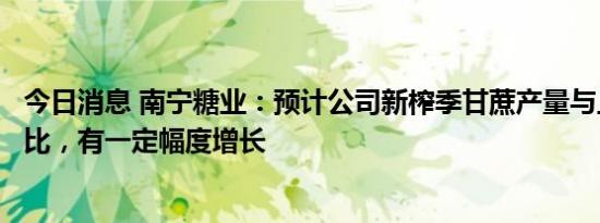 今日消息 南宁糖业：预计公司新榨季甘蔗产量与上一榨季相比，有一定幅度增长