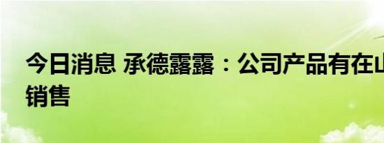 今日消息 承德露露：公司产品有在山东淄博销售